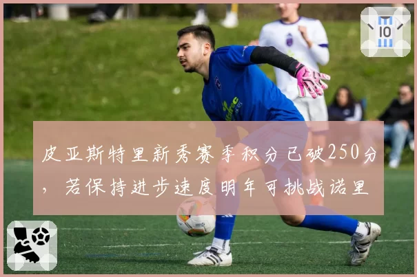 皮亚斯特里新秀赛季积分已破250分，若保持进步速度明年可挑战诺里斯队内地位