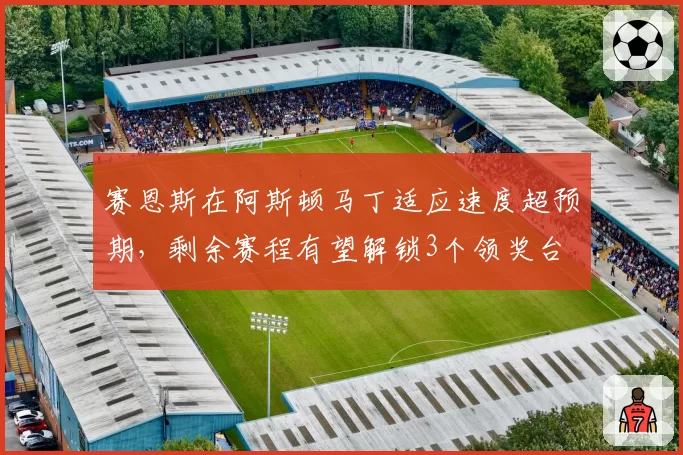 赛恩斯在阿斯顿马丁适应速度超预期,剩余赛程有望解锁3个领奖台