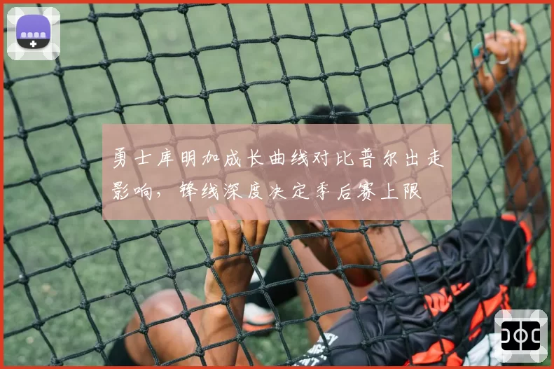 勇士库明加成长曲线对比普尔出走影响，锋线深度决定季后赛上限