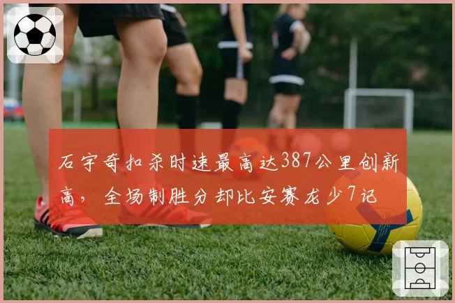 石宇奇扣杀时速最高达387公里创新高,全场制胜分却比安赛龙少7记
