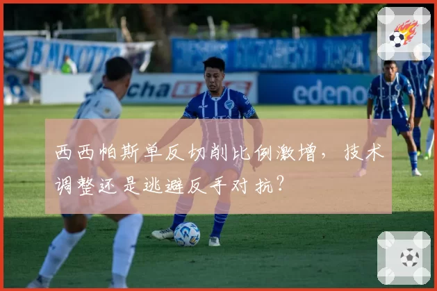 西西帕斯单反切削比例激增，技术调整还是逃避反手对抗？
