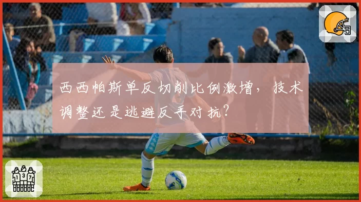 西西帕斯单反切削比例激增，技术调整还是逃避反手对抗？
