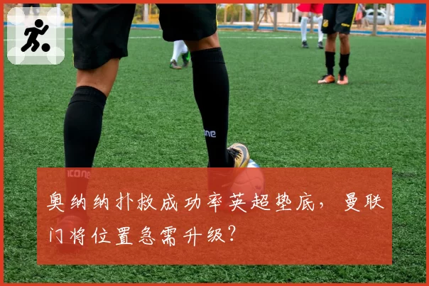奥纳纳扑救成功率英超垫底，曼联门将位置急需升级？