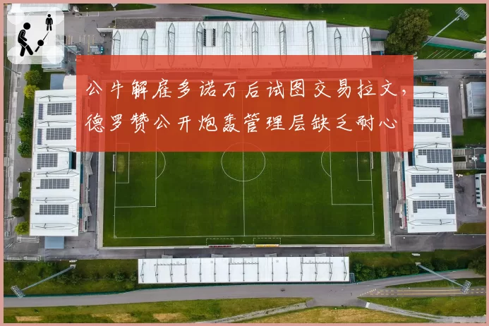 公牛解雇多诺万后试图交易拉文，德罗赞公开炮轰管理层缺乏耐心