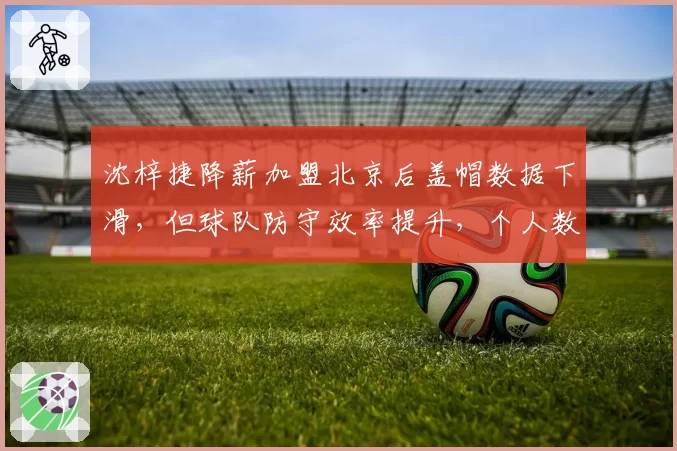 沈梓捷降薪加盟北京后盖帽数据下滑,但球队防守效率提升,个人数据与团队贡献孰轻孰重
