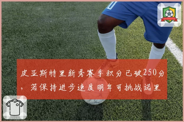 皮亚斯特里新秀赛季积分已破250分,若保持进步速度明年可挑战诺里斯队内地位